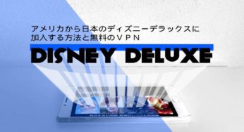 アメリカから日本のDisney DELUXE(ディズニーデラックス)に加入する方法と無料のVPN